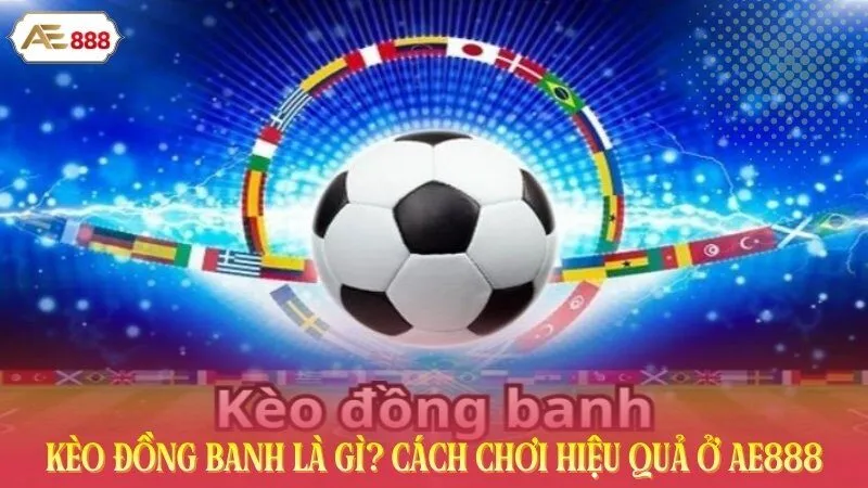 Kèo Đồng Banh Là Gì? Cách Chơi Hiệu Quả Ở AE888